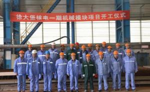 遼寧徐大堡核電一期機械模塊項目開工